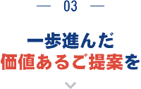 一歩進んだ価値あるご提案を