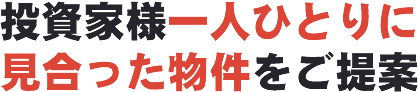 投資家様一人ひとりに見合った物件をご提案